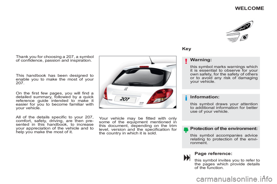 PEUGEOT 207 2011  Owners Manual !
i
1
  Thank you for choosing a 207, a symbol 
of conﬁ dence, passion and inspiration. 
Page reference: 
this symbol invites you to refer to
the pages which provide detailsof the function.
Key   
 