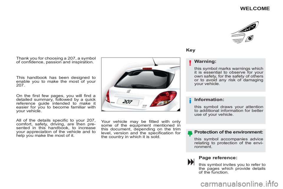 PEUGEOT 207 2011 Owners Manual !
i
1
Thank you for choosing a 207, a symbol
of confi dence, passion and inspiration.
Page reference:
this symbol invites you to refer to
the pages which provide detailsof the function.
Key
PEUGEOT 207 2011 Owners Manual !
i
1
Thank you for choosing a 207, a symbol
of confi dence, passion and inspiration.
Page reference:
this symbol invites you to refer to
the pages which provide detailsof the function.
Key