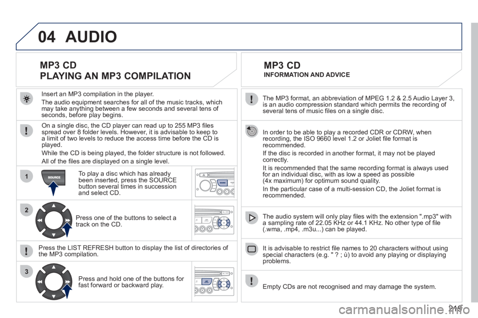 PEUGEOT 207 2011 Owners Manual 219
04
1
2
3
The MP3 format, an abbreviation of MPEG 1.2 & 2.5 Audio Layer 3,
is an audio compression standard which permits the recording of several tens of music fi les on a single disc.
In PEUGEOT 207 2011 Owners Manual 219
04
1
2
3
The MP3 format, an abbreviation of MPEG 1.2 & 2.5 Audio Layer 3,
is an audio compression standard which permits the recording of several tens of music fi les on a single disc.
In
