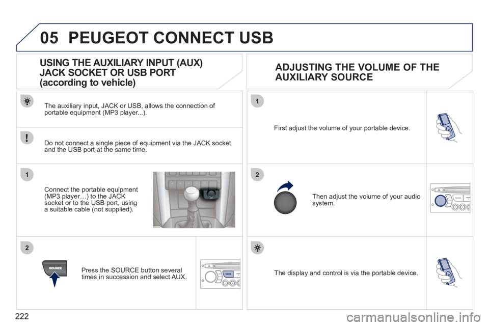PEUGEOT 207 2011 Owners Manual 222
05
1
21
2
The display and control is via the portable device. First ad
just the volume of your portable device.
Then ad
just the volume of your audio system.
USING PEUGEOT 207 2011 Owners Manual 222
05
1
21
2
The display and control is via the portable device. First ad
just the volume of your portable device.
Then ad
just the volume of your audio system.
USING