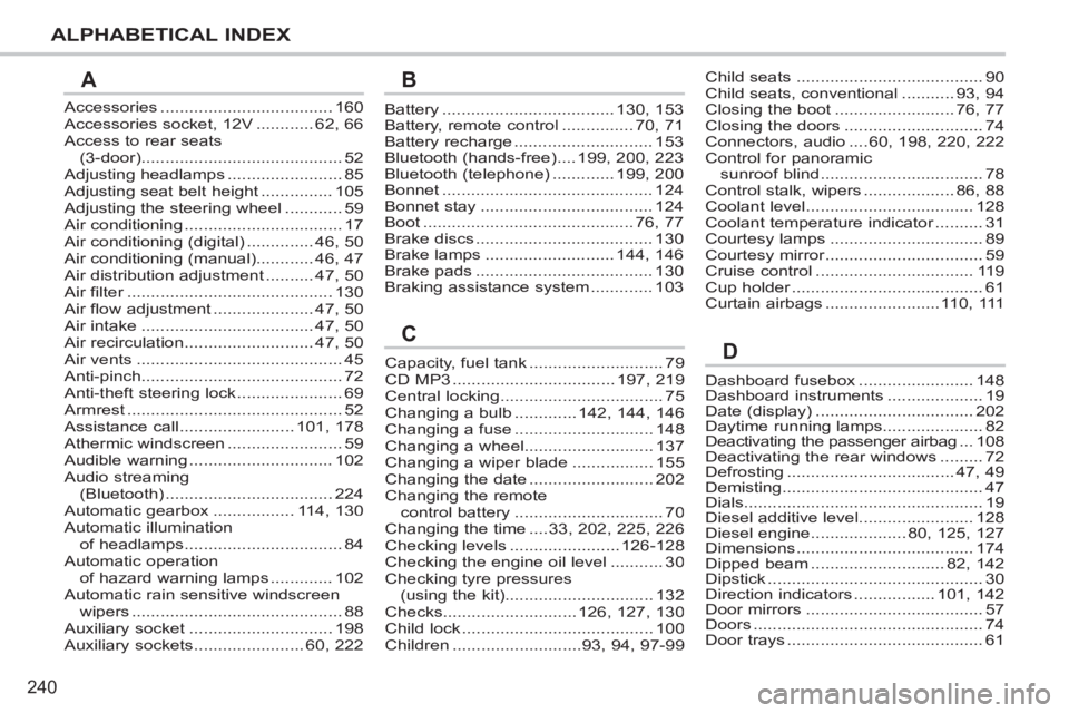 PEUGEOT 207 2011 Owners Manual 240
ALPHABETICAL INDEX
Accessories ....................................160Accessories socket, 12V ............62,66Access to rear seats (3-door)..........................................52Adjusting he PEUGEOT 207 2011 Owners Manual 240
ALPHABETICAL INDEX
Accessories ....................................160Accessories socket, 12V ............62,66Access to rear seats (3-door)..........................................52Adjusting he