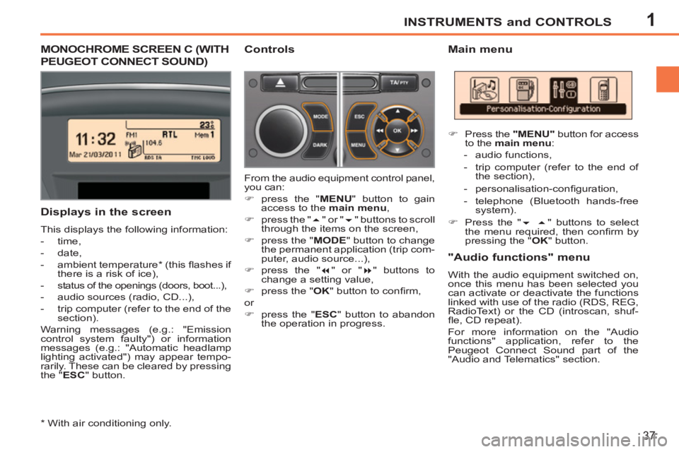 PEUGEOT 207 2011 Owners Guide 1INSTRUMENTS and CONTROLS
37
MONOCHROME SCREEN C (WITH
PEUGEOT CONNECT SOUND)
Main menu
Displays in the screen
This displays the following information:
- time,
PEUGEOT 207 2011 Owners Guide 1INSTRUMENTS and CONTROLS
37
MONOCHROME SCREEN C (WITH
PEUGEOT CONNECT SOUND)
Main menu
Displays in the screen
This displays the following information:
- time,