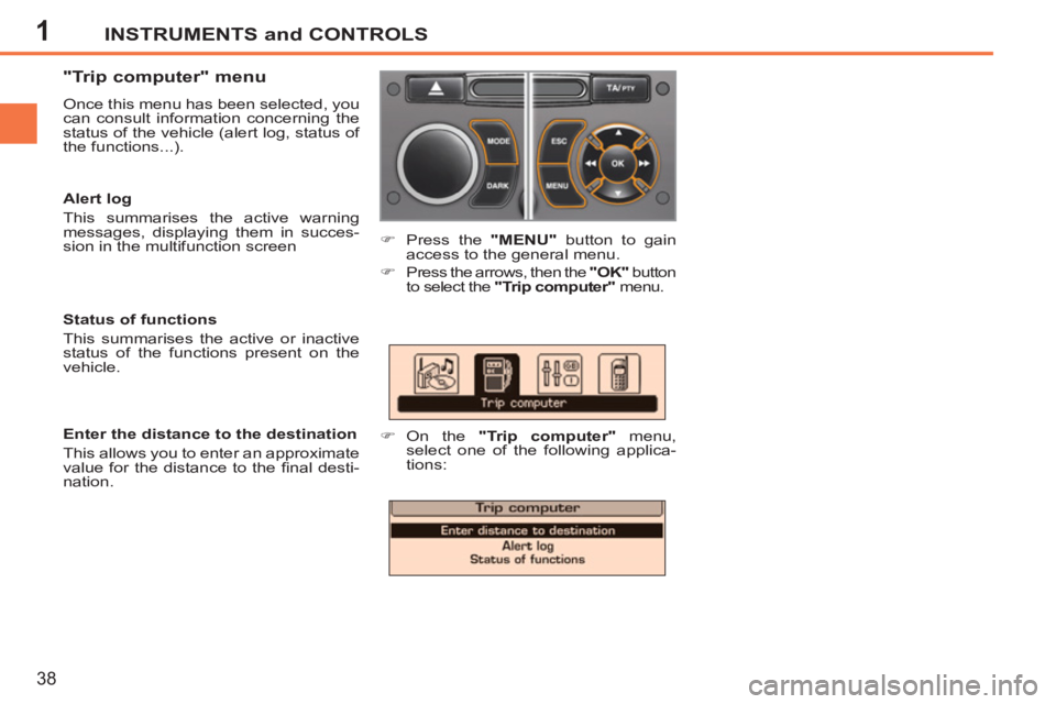 PEUGEOT 207 2011 Owners Guide 1INSTRUMENTS and CONTROLS
38
"Trip computer" menu
Once this menu has been selected, you
can consult information concerning the
status of the vehicle (alert log, status of
the functions...). PEUGEOT 207 2011 Owners Guide 1INSTRUMENTS and CONTROLS
38
"Trip computer" menu
Once this menu has been selected, you
can consult information concerning the
status of the vehicle (alert log, status of
the functions...).