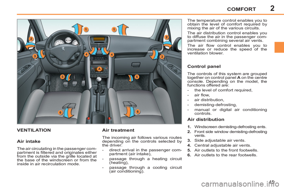 PEUGEOT 207 2011 Service Manual 2COMFORT
45
VENTILATION   
Air treatment 
 
The incoming air follows various routes 
depending on the controls selected by 
the driver: 
   
 
-   direct arrival in the passenger com-
partment (air in
