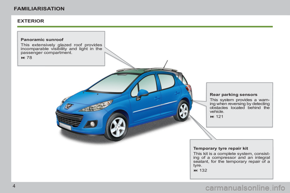 PEUGEOT 207 2011  Owners Manual 4
FAMILIARISATION
  EXTERIOR
 
 
Panoramic sunroof 
  This extensively glazed roof provides 
incomparable visibility and light in the 
passenger compartment. 
   
 
� 
 78  
 
   
Temporary tyre repa