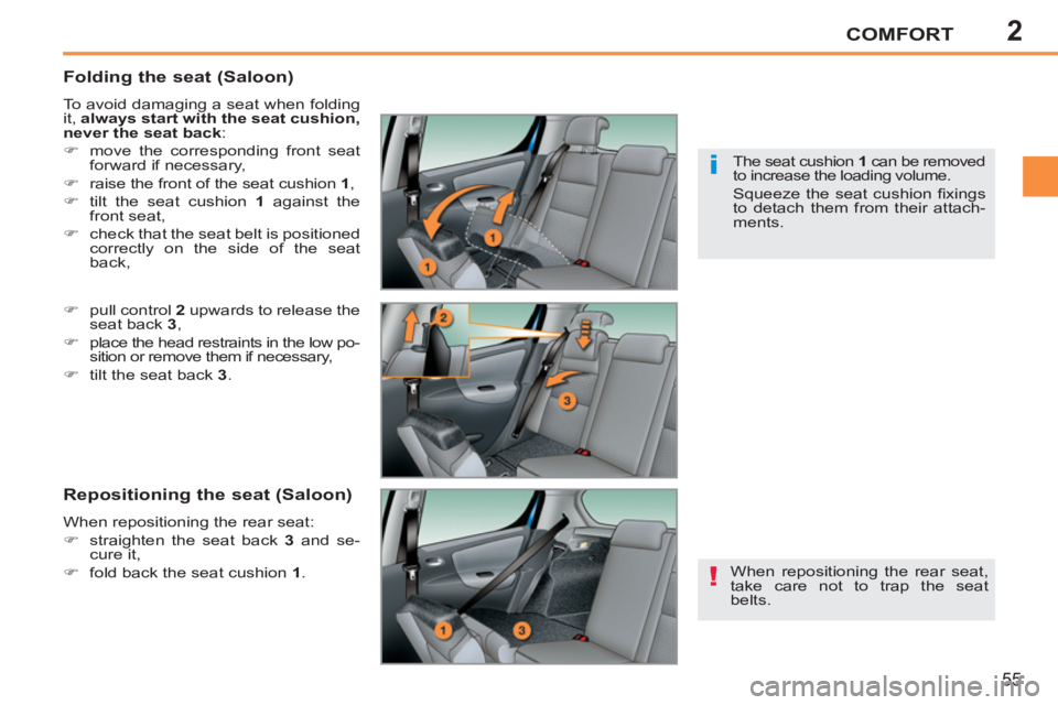 PEUGEOT 207 2011 Workshop Manual 2
!
i
COMFORT
55
   
Folding the seat (Saloon) 
 
To avoid damaging a seat when folding 
it,  always start with the seat cushion, 
never the seat back 
: 
   
 
�) 
  move the corresponding front seat