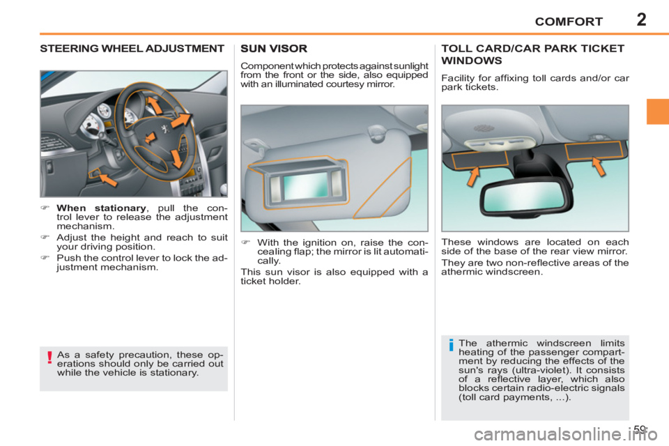 PEUGEOT 207 2011 Repair Manual 2
!
i
COMFORT
59
STEERING WHEEL ADJUSTMENT 
   
 
 
�) 
  When stationary 
, pull the con-
trol lever to release the adjustment 
mechanism. 
   
�) 
  Adjust the height and reach to suit 
your driving