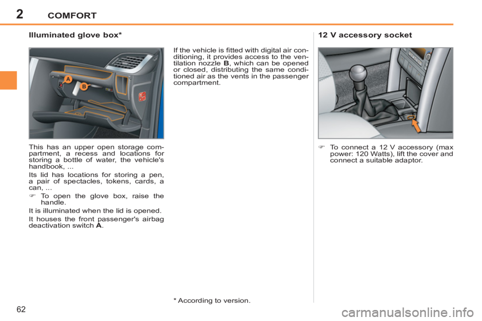 PEUGEOT 207 2011 Repair Manual 2COMFORT
62
   
 
 
 
 
 
 
 
 
 
 
 
Illuminated glove box *  
 
This has an upper open storage com-
partment, a recess and locations for 
storing a bottle of water, the vehicles 
handbook, ... 
  I