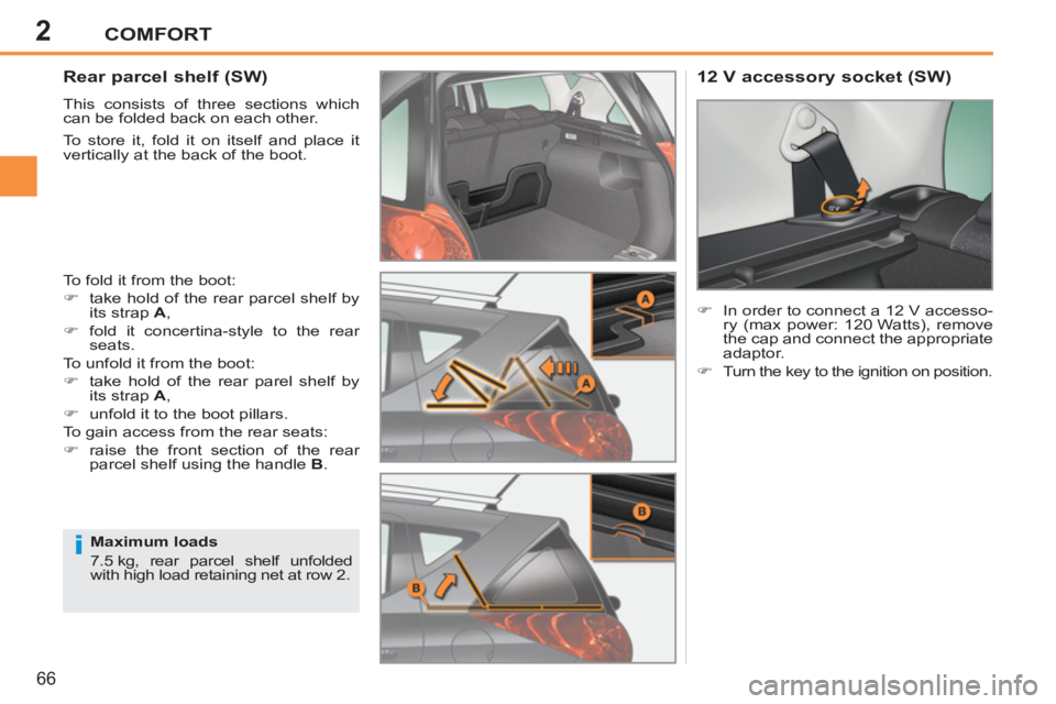 PEUGEOT 207 2011 Repair Manual 2
i
COMFORT
66
   
 
 
 
 
 
Rear parcel shelf (SW) 
 
This consists of three sections which 
can be folded back on each other. 
  To store it, fold it on itself and place it 
vertically at the back o