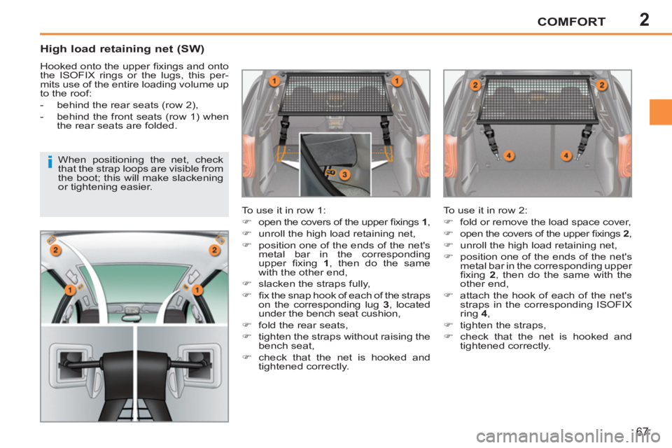 PEUGEOT 207 2011 Repair Manual 2
i
COMFORT
67
   
High load retaining net (SW) 
 
Hooked onto the upper ﬁ xings and onto 
the ISOFIX rings or the lugs, this per-
mits use of the entire loading volume up 
to the roof: 
   
 
-   b