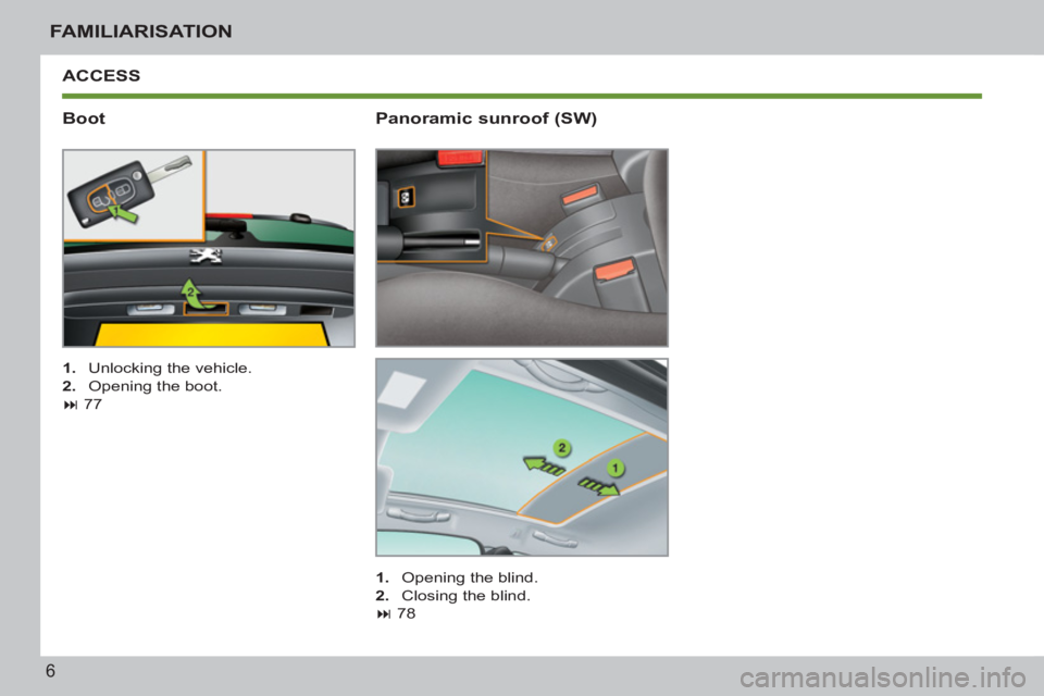 PEUGEOT 207 2011  Owners Manual 6
FAMILIARISATION
  ACCESS 
   
Boot 
 
 
 
1. 
  Unlocking the vehicle. 
   
2. 
  Opening the boot.  
   
 
� 
 77  
 
 
 
Panoramic sunroof (SW) 
 
 
 
1. 
  Opening the blind. 
   
2. 
  Closing 