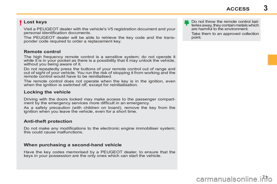 PEUGEOT 207 2011 Manual PDF 3
!
ACCESS
71
   
 
 
 
 
 
 
 
 
 
 
 
 
 
Lost keys 
 
Visit a PEUGEOT dealer with the vehicles V5 registration document and your 
personal identiﬁ cation documents. 
  The PEUGEOT dealer will be