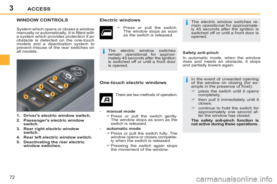 PEUGEOT 207 2011 Manual PDF 3
i
i
i
ACCESS
72
WINDOW CONTROLS   
Electric windows 
 
In the event of unwanted opening 
of the window on closing (for ex-
ample in the presence of frost): 
   
 
�) 
  press the switch until it ope