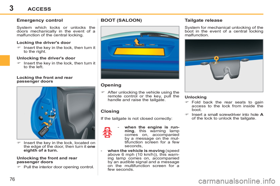 PEUGEOT 207 2011 Manual PDF 3ACCESS
76
   
Emergency control 
 
System which locks or unlocks the 
doors mechanically in the event of a 
malfunction of the central locking. 
   
 
�) 
  Insert the key in the lock, located on 
th