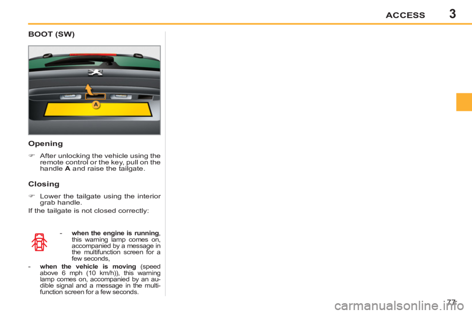 PEUGEOT 207 2011 Manual PDF 3ACCESS
77
   
Opening 
 
 
 
�) 
  After unlocking the vehicle using the 
remote control or the key, pull on the 
handle  A 
 and raise the tailgate.  
 
   
 
- 
  when the engine is running 
, 
thi