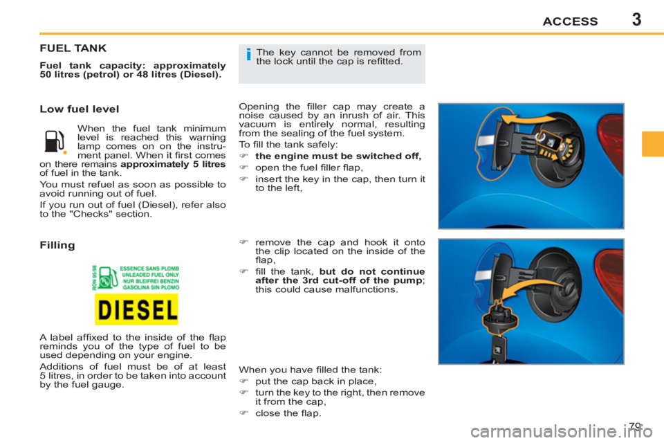 PEUGEOT 207 2011 Manual Online 3
i
ACCESS
79
The key cannot be removed from
the lock until the cap is refi tted. FUEL TANK
Fuel tank capacity: approximately
50 litres (petrol) or 48 litres (Diesel).
Opening the fi ll PEUGEOT 207 2011 Manual Online 3
i
ACCESS
79
The key cannot be removed from
the lock until the cap is refi tted. FUEL TANK
Fuel tank capacity: approximately
50 litres (petrol) or 48 litres (Diesel).
Opening the fi ll