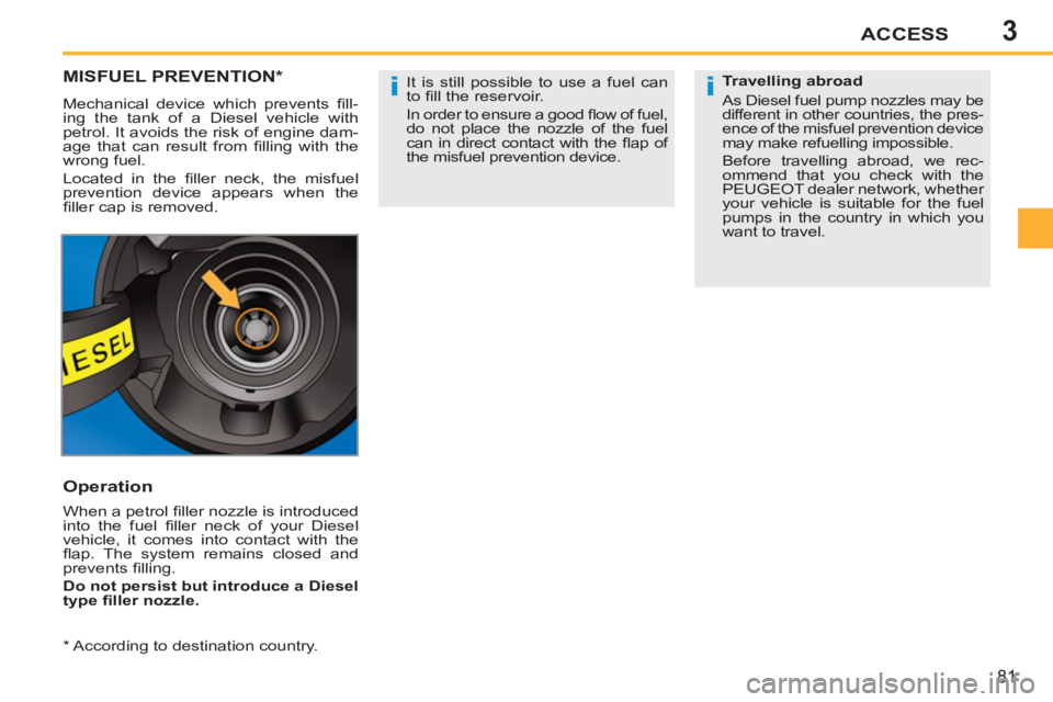 PEUGEOT 207 2011 Owners Manual 3
ii
ACCESS
81
MISFUEL PREVENTION *
Mechanical device which prevents fi ll-
ing the tank of a Diesel vehicle with
petrol. It avoids the risk of engine dam-
age that can result from fi lling with PEUGEOT 207 2011 Owners Manual 3
ii
ACCESS
81
MISFUEL PREVENTION *
Mechanical device which prevents fi ll-
ing the tank of a Diesel vehicle with
petrol. It avoids the risk of engine dam-
age that can result from fi lling with