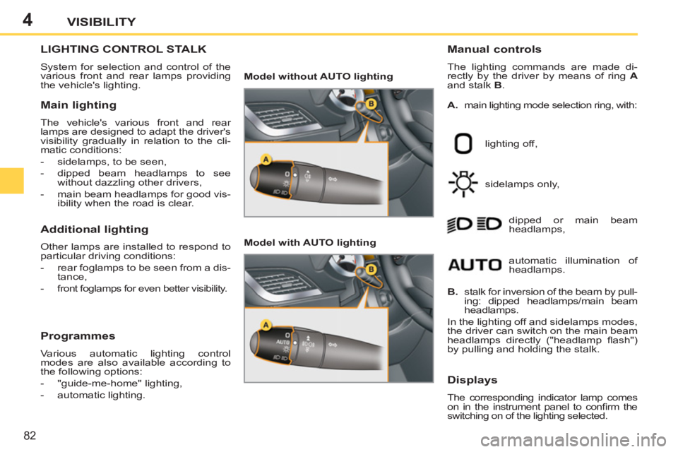 PEUGEOT 207 2011 Manual Online 4
82
VISIBILITY
LIGHTING CONTROL STALK
System for selection and control of the
various front and rear lamps providing
the vehicles lighting.
Manual controls
The lighting commands are made PEUGEOT 207 2011 Manual Online 4
82
VISIBILITY
LIGHTING CONTROL STALK
System for selection and control of the
various front and rear lamps providing
the vehicles lighting.
Manual controls
The lighting commands are made