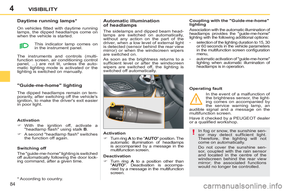 PEUGEOT 207 2011 Manual Online 4
!
84
VISIBILITY
In fog or snow, the sunshine sen-
sor may detect suffi cient light.
Therefore, the lighting will not
come on automatically.
Do not cover the sunshine sen-
sor, coupled with PEUGEOT 207 2011 Manual Online 4
!
84
VISIBILITY
In fog or snow, the sunshine sen-
sor may detect suffi cient light.
Therefore, the lighting will not
come on automatically.
Do not cover the sunshine sen-
sor, coupled with