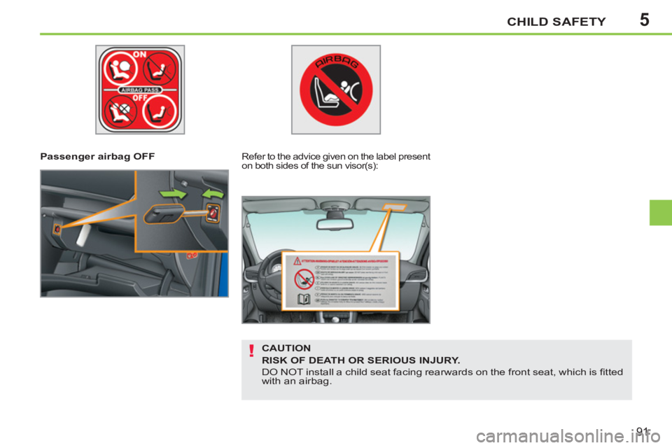 PEUGEOT 207 2011  Owners Manual 5
!
CHILD SAFETY
91
   
 
Passenger airbag OFF   
 
Refer to the advice given on the label present 
on both sides of the sun visor(s):  
 
 
CAUTION 
   
RISK OF DEATH OR SERIOUS INJURY. 
 
  DO NOT i