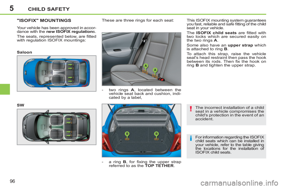 PEUGEOT 207 2011  Owners Manual 5
!
i
CHILD SAFETY
96
  The incorrect installation of a child 
seat in a vehicle compromises the 
childs protection in the event of an 
accident. 
  For information regarding the ISOFIX 
child seats 