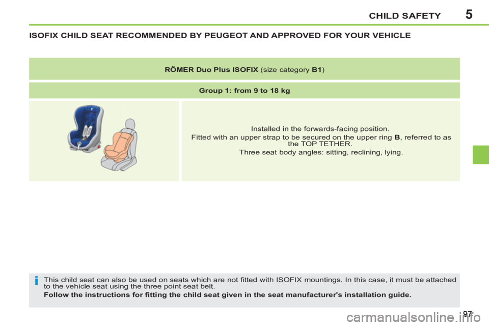 PEUGEOT 207 2011  Owners Manual 5
i
CHILD SAFETY
ISOFIX CHILD SEAT RECOMMENDED BY PEUGEOT AND APPROVED FOR YOUR VEHICLE 
  This child seat can also be used on seats which are not ﬁ tted with ISOFIX mountings. In this case, it must