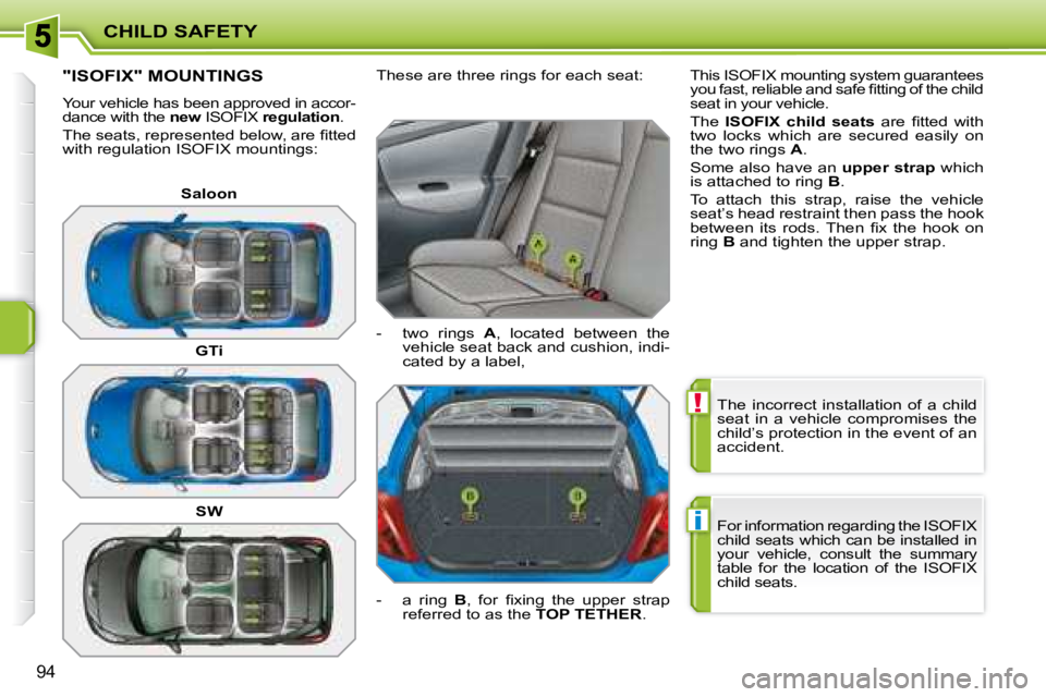 PEUGEOT 207 2008  Owners Manual !
i
CHILD SAFETY
94
 The  incorrect  installation  of  a  child  
seat  in  a  vehicle  compromises  the 
child’s protection in the event of an 
accident.  
 For information regarding the ISOFIX  
c