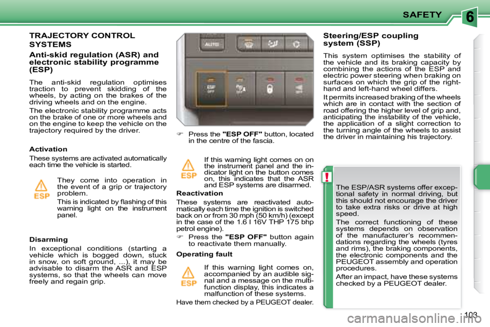 PEUGEOT 207 2008  Owners Manual !
SAFETY
103
  The ESP/ASR systems offer excep- 
tional  safety  in  normal  driving,  but 
this should not encourage the driver 
to  take  extra  risks  or  drive  at  high 
speed.  
 The  correct  f
