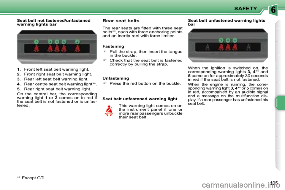 PEUGEOT 207 2008  Owners Manual SAFETY
105
   
1.    Front left seat belt warning light. 
  
2.    Front right seat belt warning light. 
  
3.    Rear left seat belt warning light. 
  
4.    Rear centre seat belt warning light ** . 