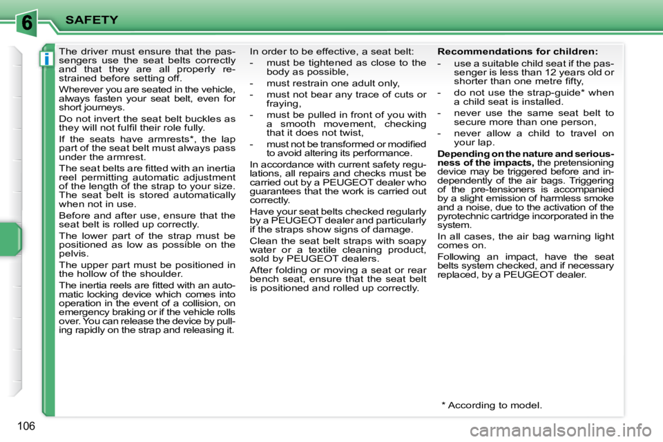 PEUGEOT 207 2008  Owners Manual i
SAFETY
106
     The  driver  must  ensure  that  the  pas- 
sengers  use  the  seat  belts  correctly 
and  that  they  are  all  properly  re-
strained before setting off.  
 Wherever you are seate