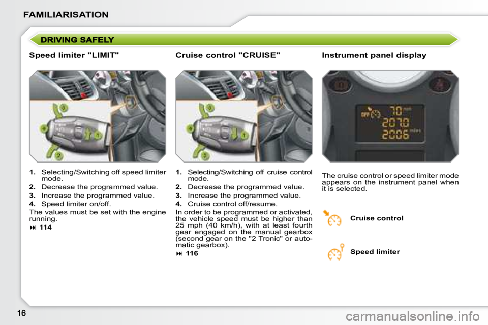 PEUGEOT 207 2008 User Guide FAMILIARISATION
  Speed limiter "LIMIT"   Instrument panel display 
   
1.    Selecting/Switching off speed limiter 
mode. 
  
2.    Decrease the programmed value. 
  
3.    Increase the programmed va
