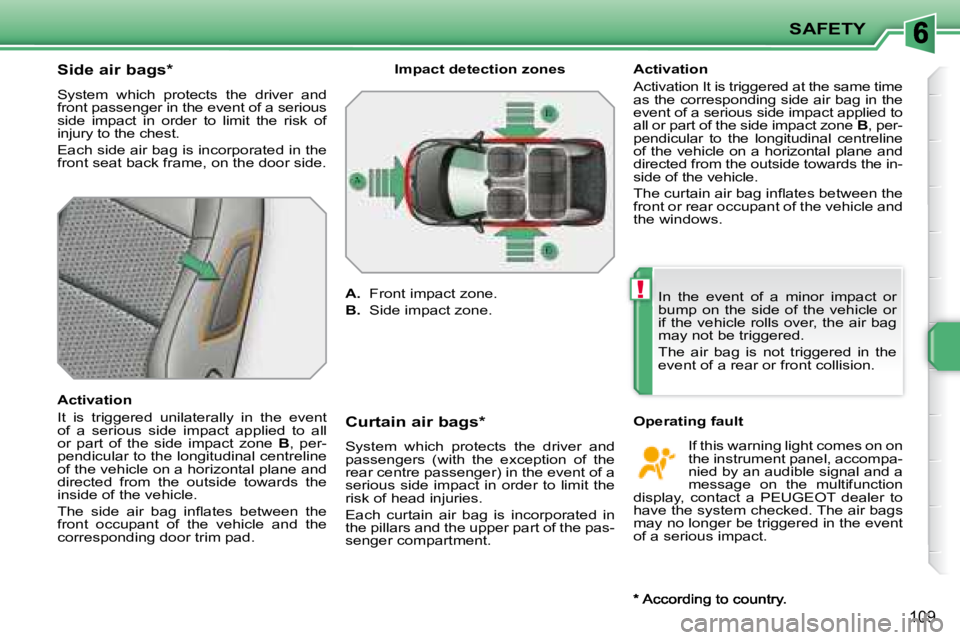 PEUGEOT 207 2008 Owners Manual !
SAFETY
109
Side air bags *
System which protects the driver and
front passenger in the event of a serious
side impact in order to limit the risk of
injury to the chest.
Eac PEUGEOT 207 2008 Owners Manual !
SAFETY
109
Side air bags *
System which protects the driver and
front passenger in the event of a serious
side impact in order to limit the risk of
injury to the chest.
Eac