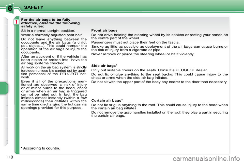 PEUGEOT 207 2008  Owners Manual !
SAFETY
110
  Front air bags  
 Do not drive holding the steering wheel by its spokes or resting your hands on 
the centre part of the wheel.  
 Passengers must not place their feet on the fascia. 
 