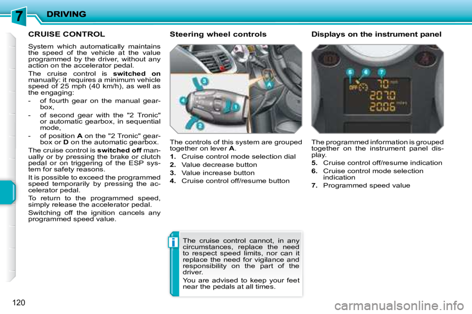 PEUGEOT 207 2008 Owners Manual i
120
CRUISE CONTROL
System which automatically maintains
the speed of the vehicle at the value
programmed by the driver, without any
action on the accelerator pedal.
The PEUGEOT 207 2008 Owners Manual i
120
CRUISE CONTROL
System which automatically maintains
the speed of the vehicle at the value
programmed by the driver, without any
action on the accelerator pedal.
The
