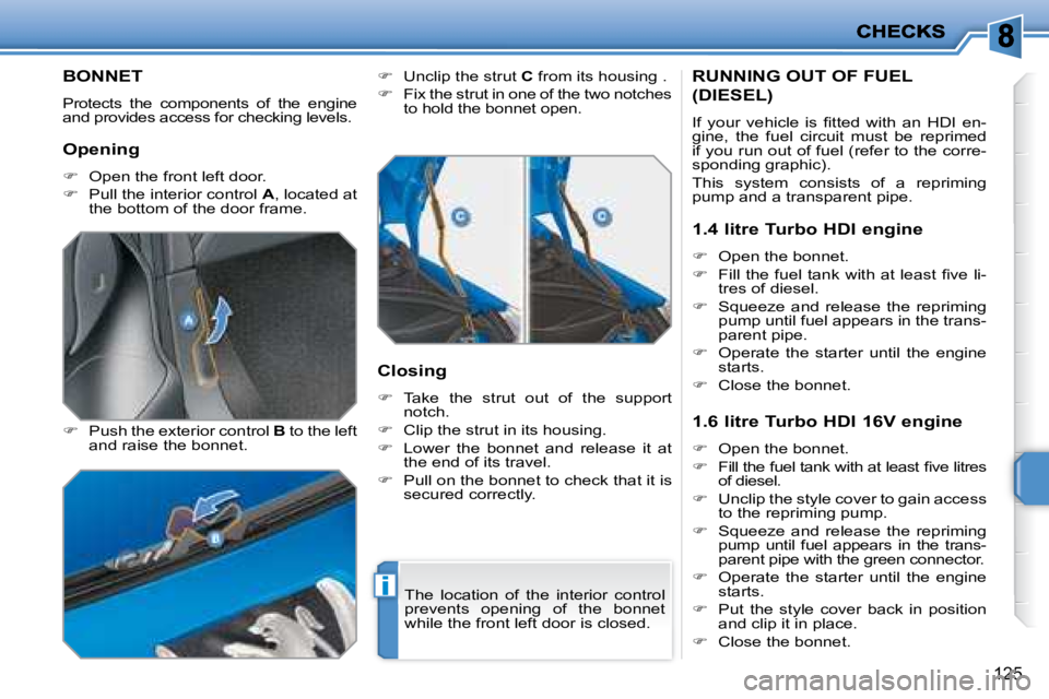 PEUGEOT 207 2008  Owners Manual i
125
         BONNET 
 Protects  the  components  of  the  engine  
and provides access for checking levels.  
  
�    Push the exterior control   B  to the left 
and raise the bonnet.    
�   
