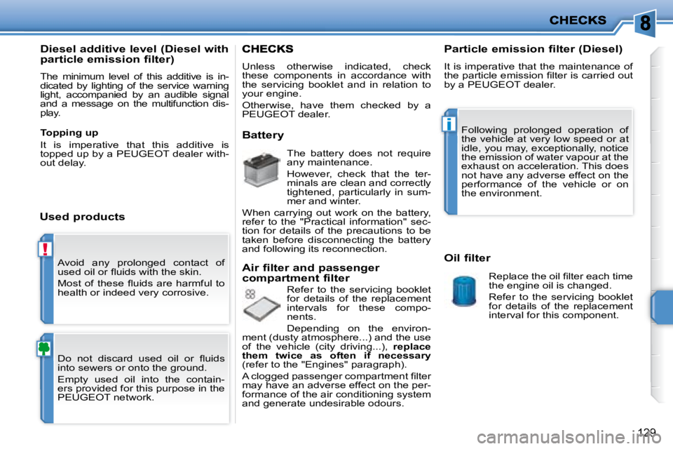 PEUGEOT 207 2008  Owners Manual !
i
129
 Avoid  any  prolonged  contact  of  
�u�s�e�d� �o�i�l� �o�r� �ﬂ� �u�i�d�s� �w�i�t�h� �t�h�e� �s�k�i�n�.�  
� �M�o�s�t�  �o�f�  �t�h�e�s�e�  �ﬂ� �u�i�d�s�  �a�r�e�  �h�a�r�m�f�u�l�  �t�o� 