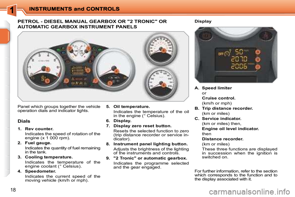 PEUGEOT 207 2008 User Guide 18
                           PETROL - DIESEL MANUAL GEARBOX OR "2 TRONIC" OR 
AUTOMATIC GEARBOX INSTRUMENT PANELS 
 Panel which groups together the vehicle  
operation dials and indicator lights.   
