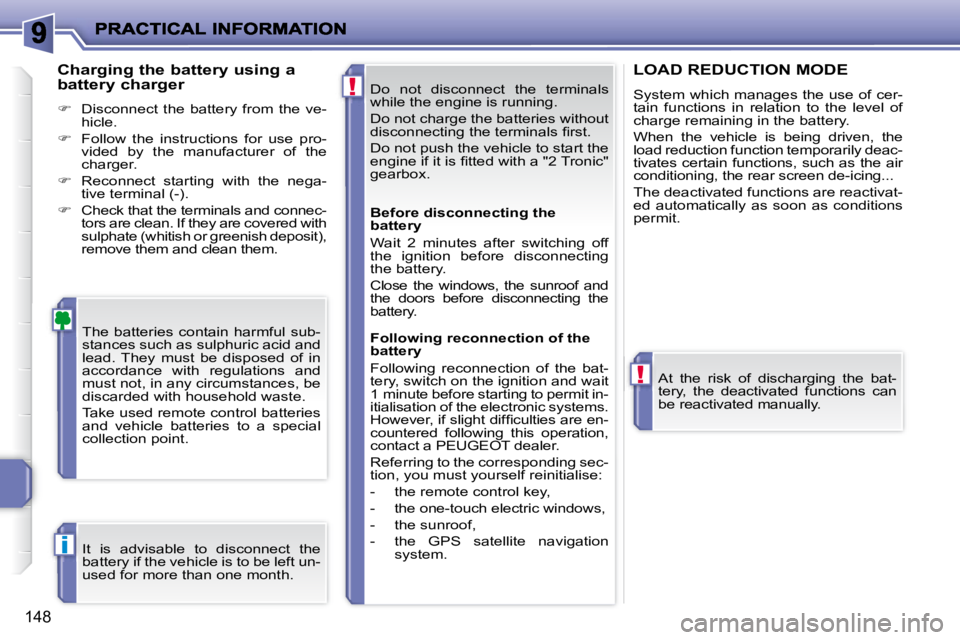 PEUGEOT 207 2008  Owners Manual !
!
i
148
 Do  not  disconnect  the  terminals  
while the engine is running.  
 Do not charge the batteries without  
�d�i�s�c�o�n�n�e�c�t�i�n�g� �t�h�e� �t�e�r�m�i�n�a�l�s� �ﬁ� �r�s�t�.�  
 Do not