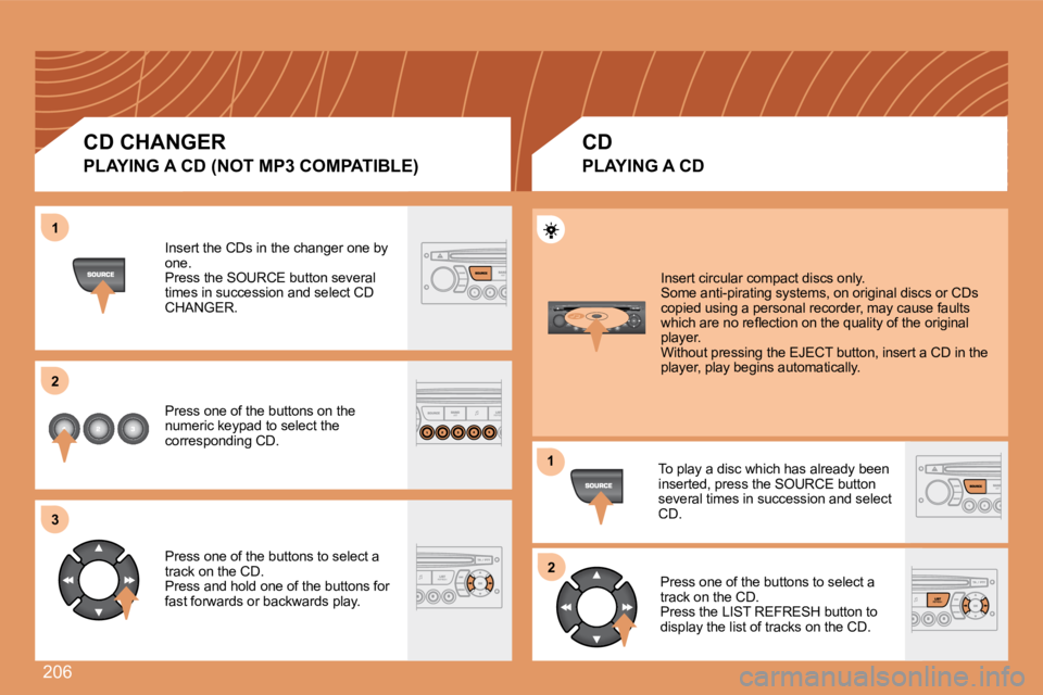 PEUGEOT 207 2008  Owners Manual 206
11
22
33
11
22
 Insert the CDs in the changer one by one.  Press the SOURCE button several times in succession and select CD CHANGER. 
 Press one of the buttons on the numeric keypad to select the