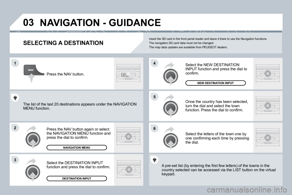 PEUGEOT 207 2008  Owners Manual 5
�0�3
�1
�2
�3
�6
�5
�4
� �N�A�V�I�G�A�T�I�O�N� �-� �G�U�I�D�A�N�C�E� 
  SELECTING A DESTINATION 
� �P�r�e�s�s� �t�h�e� �N�A�V� �b�u�t�t�o�n� �a�g�a�i�n� �o�r� �s�e�l�e�c�t� the NAVIGATION MENU funct