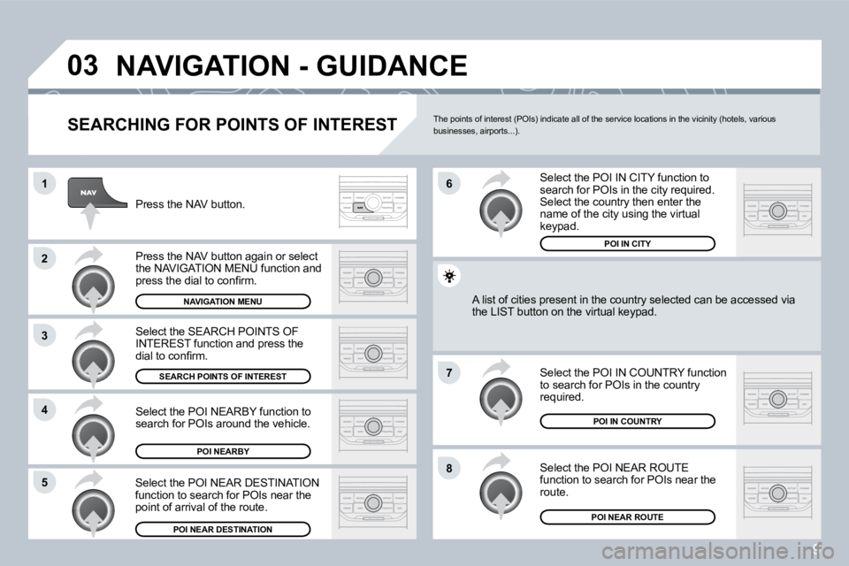 PEUGEOT 207 2008  Owners Manual 9
�0�3
�1
�2
�3
�4
�7
�8�5
�6
� �N�A�V�I�G�A�T�I�O�N� �-� �G�U�I�D�A�N�C�E� 
� � �S�E�A�R�C�H�I�N�G� �F�O�R� �P�O�I�N�T�S� �O�F� �I�N�T�E�R�E�S�T� 
 Press the NAV button. 
� �P�r�e�s�s� �t�h�e� �N�A�V