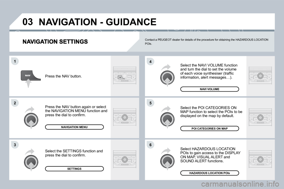 PEUGEOT 207 2008  Owners Manual 11
�0�3
�6
�4
�5
�1
�2
�3
 Select the NAVI VOLUME function and turn the dial to set the volume �o�f� �e�a�c�h� �v�o�i�c�e� �s�y�n�t�h�e�s�i�s�e�r� �(�t�r�a�f�ﬁ� �c� �i�n�f�o�r�m�a�t�i�o�n�,� �a�l�e�