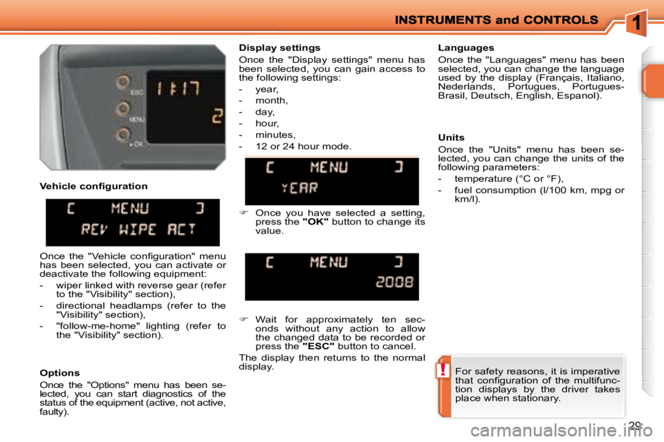 PEUGEOT 207 2008 Owners Manual !
29
  Options  
 Once  the  "Options"  menu  has  been  se- 
lected,  you  can  start  diagnostics  of  the 
status of the equipment (active, not active, 
faulty).    Languages  
 Once  the  "Languag
