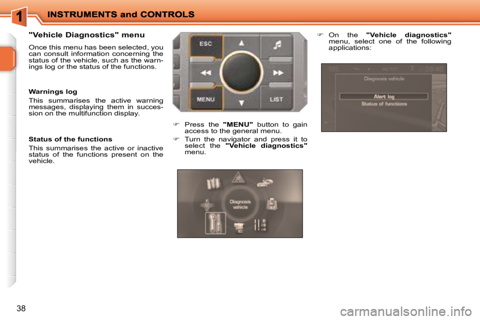 PEUGEOT 207 2008 Owners Guide 38
  "Vehicle Diagnostics" menu  
 Once this menu has been selected, you  
can  consult  information  concerning  the 
status of the vehicle, such as the warn-
ings log or the status of the functions.