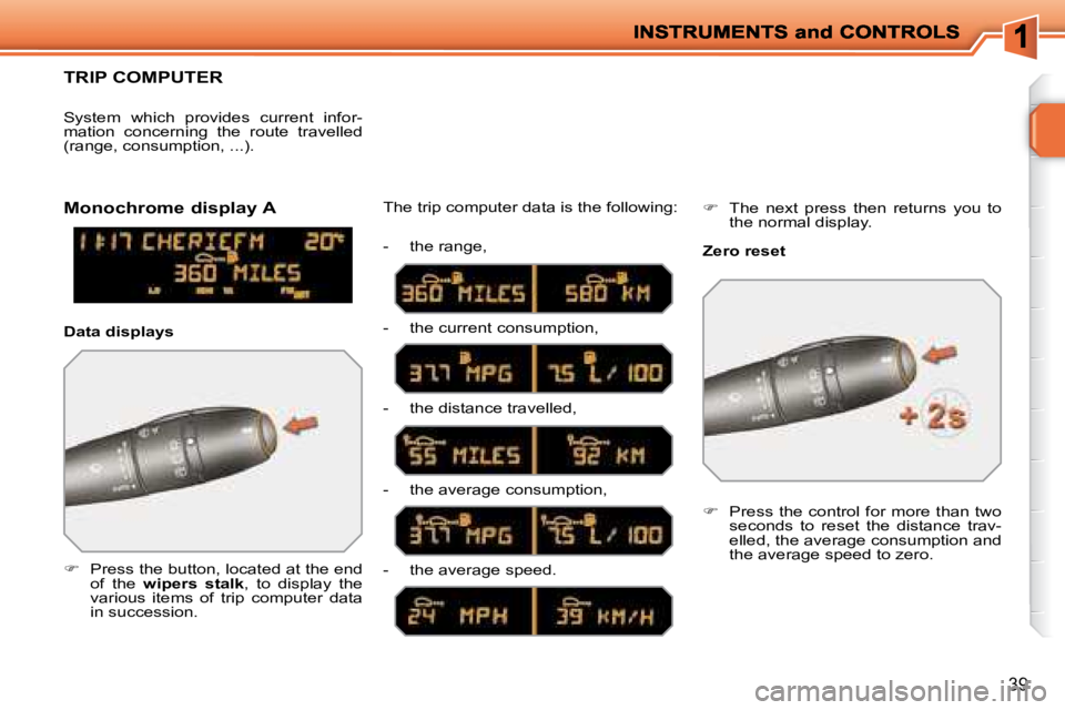 PEUGEOT 207 2008  Owners Manual 39
     TRIP COMPUTER 
   
�    Press the button, located at the end 
of  the    wipers  stalk  ,  to  display  the 
various  items  of  trip  computer  data  
in succession.   The trip computer da