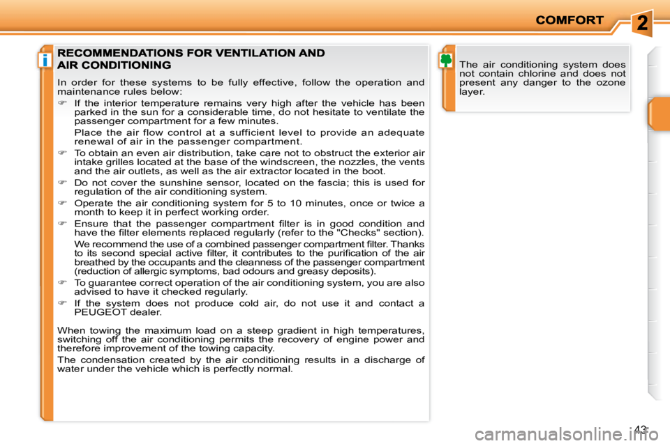 PEUGEOT 207 2008 Service Manual i
43
 The  air  conditioning  system  does  
not  contain  chlorine  and  does  not 
present  any  danger  to  the  ozone 
layer. 
 In  order  for  these  systems  to  be  fully  effective, follow  th