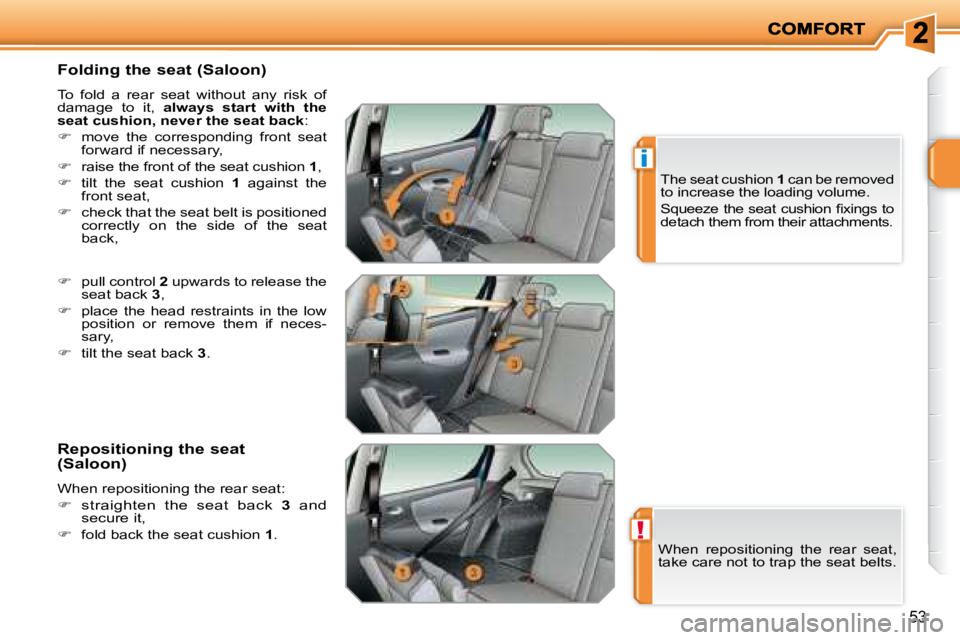 PEUGEOT 207 2008 Workshop Manual !
i
53
  Folding the seat (Saloon)  
 To  fold  a  rear  seat  without  any  risk  of  
damage  to  it,   always  start  with  the 
seat cushion, never the seat back  : 
   
�    move  the  corresp