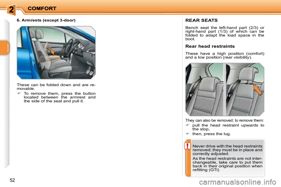 PEUGEOT 207 2008 Workshop Manual !
52
REAR SEATS 
 Bench  seat  the  left-hand  part  (2/3)  or  
right-hand  part  (1/3)  of  which  can  be 
folded  to  adapt  the  load  space  in  the 
boot.  Never drive with the head restraints 