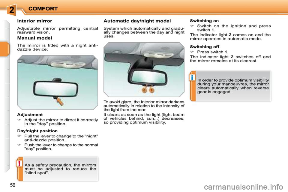 PEUGEOT 207 2008 Workshop Manual !
i
56
  Interior mirror  
 Adjustable  mirror  permitting  central  
rearward vision.   
  Adjustment  
   
�    Adjust the mirror to direct it correctly 
in the "day" position.   
 As a safety pr