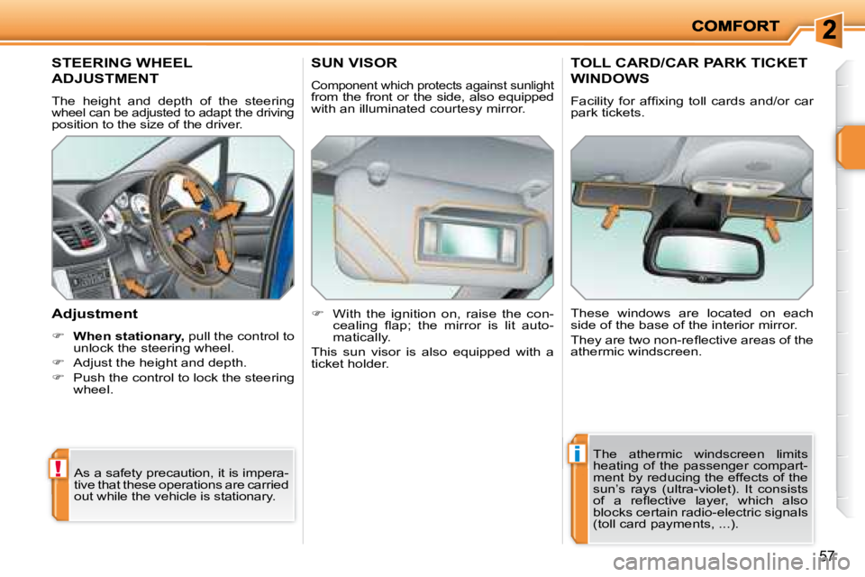 PEUGEOT 207 2008 Workshop Manual !
i
57
STEERING WHEEL 
ADJUSTMENT 
 The  height  and  depth  of  the  steering wheel can be adjusted to adapt the driving position to the size of the driver.  
  Adjustment  
   
�     When station